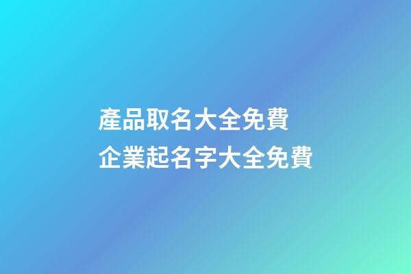 產品取名大全免費 企業起名字大全免費-第1張-店鋪起名-玄機派